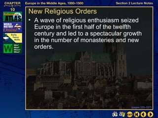 New Religious Orders
• A wave of religious enthusiasm seized
  Europe in the first half of the twelfth
  century and led to a spectacular growth
  in the number of monasteries and new
  orders.




                                     (pages 325–327)
 