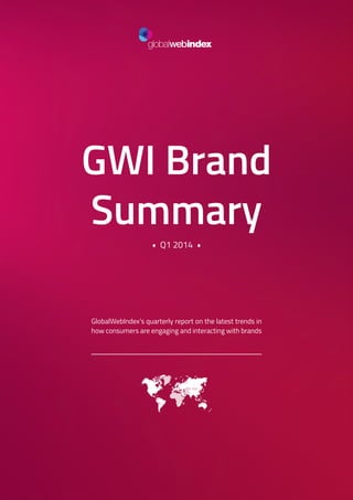 1
GWI Brand
Summary
• Q1 2014 •
GlobalWebIndex’s quarterly report on the latest trends in
how consumers are engaging and interacting with brands
 