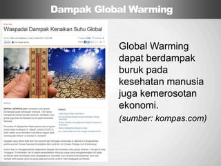 Sp
Dampak Global Warming
Global Warming
dapat berdampak
buruk pada
kesehatan manusia
juga kemerosotan
ekonomi.
(sumber: kompas.com)
 