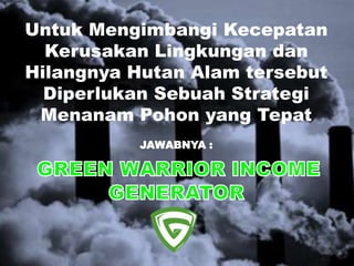 Untuk Mengimbangi Kecepatan
Kerusakan Lingkungan dan
Hilangnya Hutan Alam tersebut
Diperlukan Sebuah Strategi
Menanam Pohon yang Tepat
JAWABNYA :
 