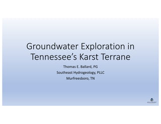 Groundwater Exploration in
Tennessee’s Karst Terrane
Thomas E. Ballard, PG
Southeast Hydrogeology, PLLC
Murfreesboro, TN
 