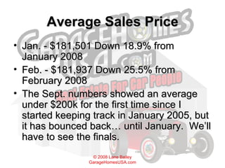 Average Sales Price Jan. - $181,501 Down 18.9% from January 2008 Feb. - $181,937 Down 25.5% from February 2008 The Sept. numbers showed an average under $200k for the first time since I started keeping track in January 2005, but it has bounced back… until January.  We’ll have to see the finals. 