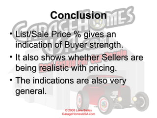Conclusion List/Sale Price % gives an indication of Buyer strength.  It also shows whether Sellers are being realistic with pricing. The indications are also very general. 