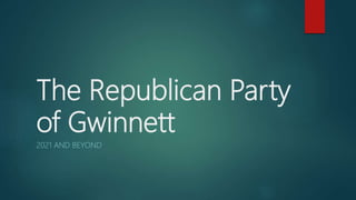 The Republican Party
of Gwinnett
2021 AND BEYOND
 