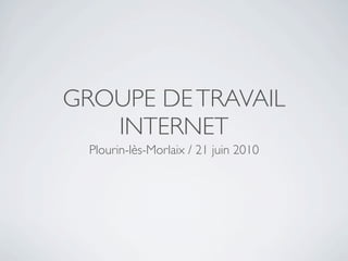 GROUPE DE TRAVAIL
   INTERNET
  Plourin-lès-Morlaix / 21 juin 2010
 