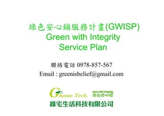 綠色安心鋪服務計畫(GWISP)
Green with Integrity
Service Plan
聯絡電話 0978-857-567
Email : greenisbelief@gmail.com
 