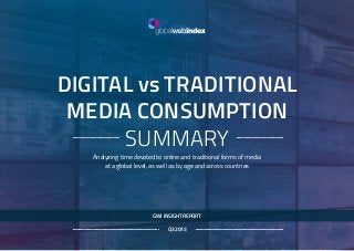 DIGITAL vs TRADITIONAL
MEDIA CONSUMPTION
SUMMARY
Analyzing time devoted to online and traditional forms of media
at a global level, as well as by age and across countries
Q3 2015
GWI INSIGHT REPORT
 