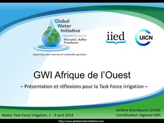GWI Afrique de l’Ouest 
– Présentation et réflexions pour la Task Force irrigation – 
Jérôme Koundouno (UICN) 
Atelier Task Force irrigation, 1 - 3 avril 2014 Coordinateur régional GWI 
 
