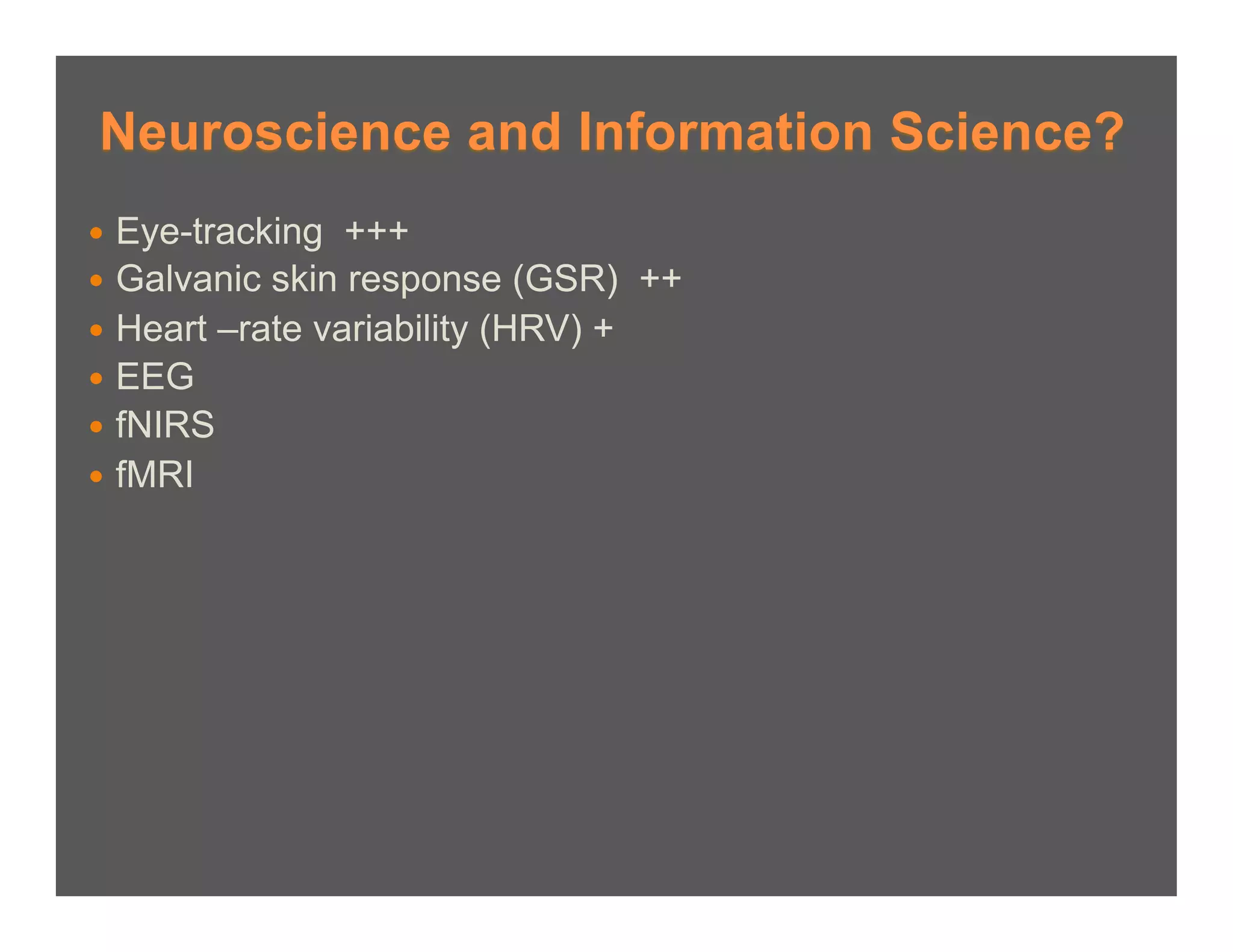 Neuroscience and Information Science?
  Eye-tracking  +++
  Galvanic skin response (GSR) ++
  Heart –rate variability (HRV) +
  EEG
  fNIRS
  fMRI
 