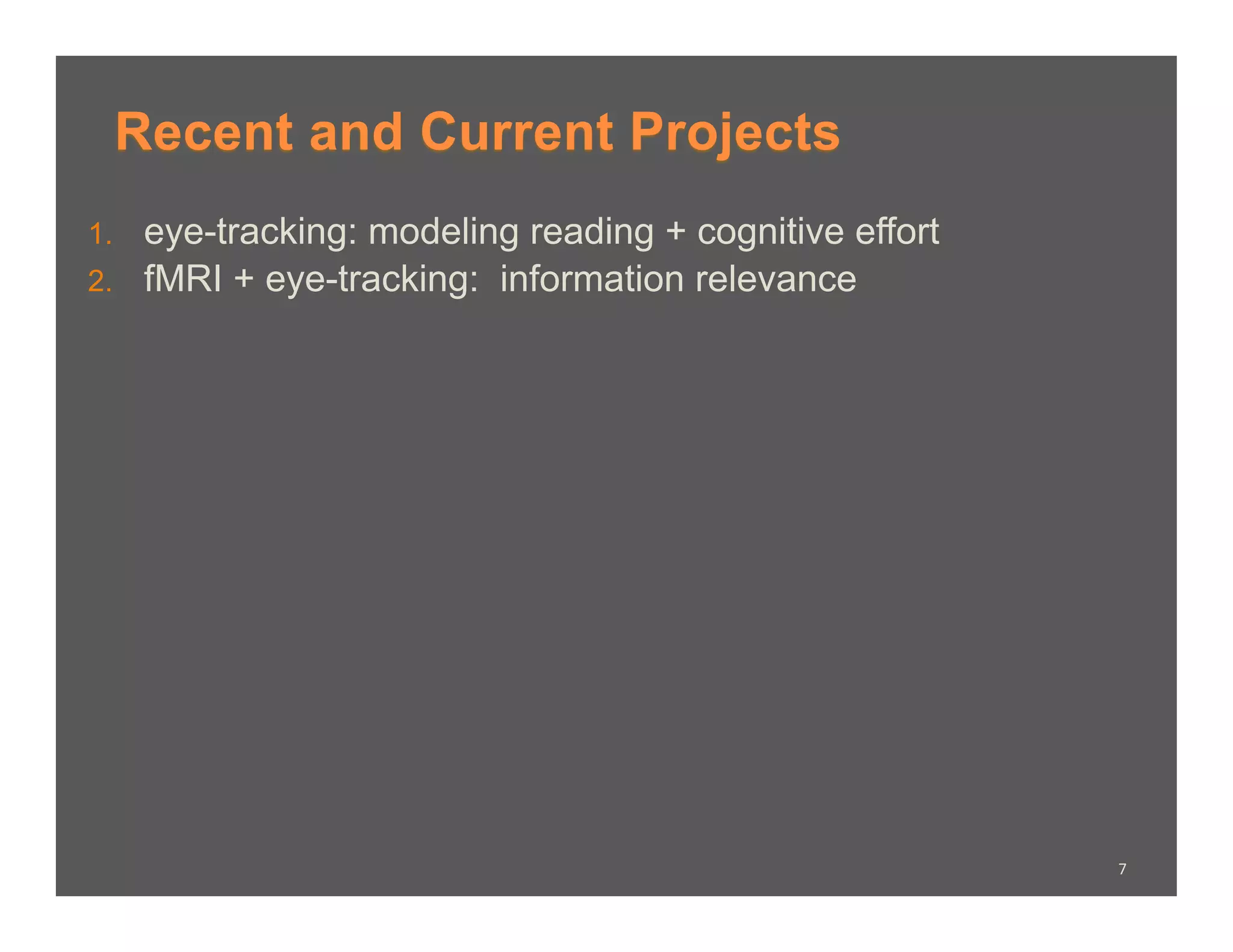 Recent and Current Projects
1.    eye-tracking: modeling reading + cognitive effort
2.    fMRI + eye-tracking: information relevance




                                                          7	
  
 