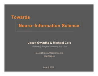 Towards
  Neuro–Information Science


      Jacek Gwizdka & Michael Cole
          iSchool @ Rutgers University, NJ, USA


             jacek@neuroinfoscience.org
                      http://jsg.tel




                     June 5, 2012
 