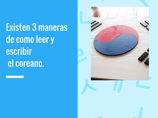 Existen 3 maneras
de como leer y
escribir
el coreano.
 