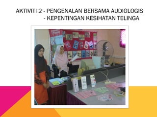 AKTIVITI 2 - PENGENALAN BERSAMA AUDIOLOGIS
- KEPENTINGAN KESIHATAN TELINGA
 