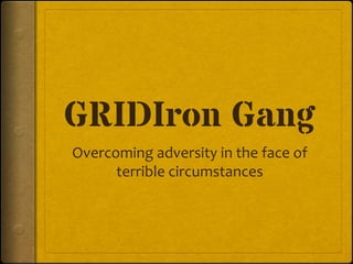 GRIDIron Gang
Overcoming adversity in the face of
terrible circumstances
 