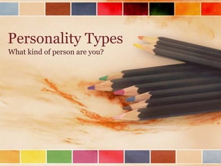Personality Types
What kind of person are you?
 