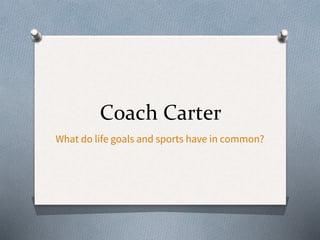 Coach Carter
What do life goals and sports have in common?
 
