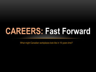 What might Canadian workplaces look like in 10 years time?
CAREERS: Fast Forward
 