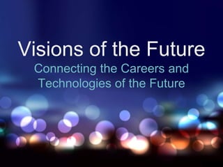 Visions of the Future
Connecting the Careers and
Technologies of the Future
 