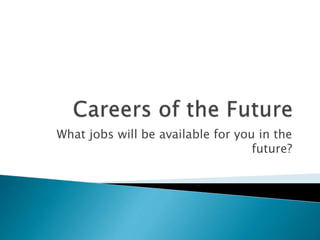 What jobs will be available for you in the
future?
 