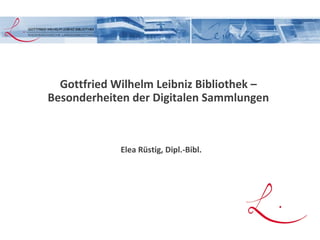 Gottfried Wilhelm Leibniz Bibliothek –
Besonderheiten der Digitalen Sammlungen
Elea Rüstig, Dipl.-Bibl.
 