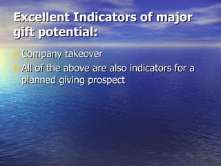 Excellent Indicators of major gift potential: Company takeover All of the above are also indicators for a planned giving prospect 