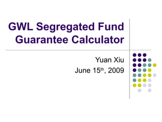 GWL Segregated Fund Guarantee Calculator Yuan Xiu June 15 th , 2009 