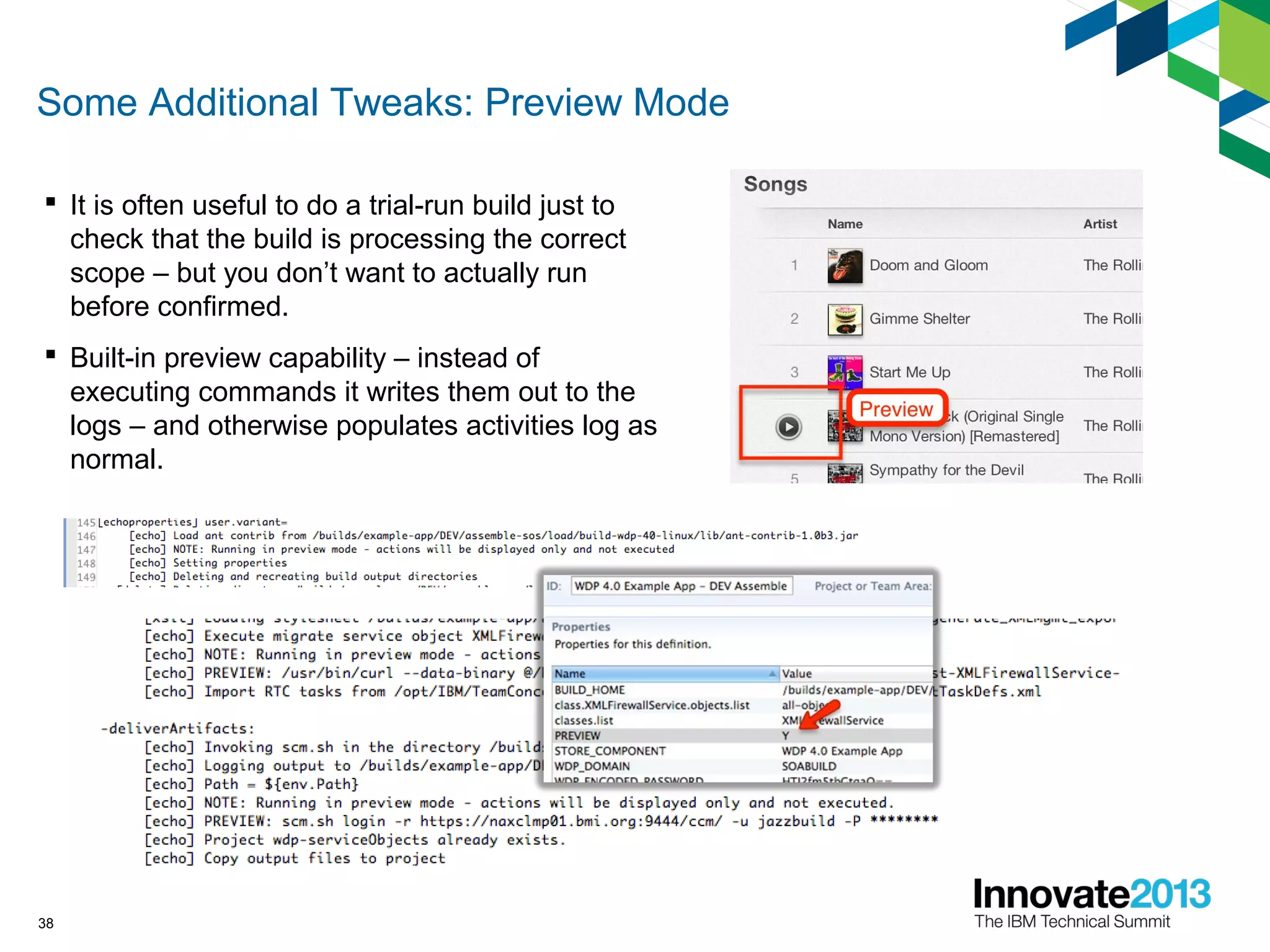 Some Additional Tweaks: Preview Mode
 It is often useful to do a trial-run build just to
check that the build is processing the correct
scope – but you don’t want to actually run
before confirmed.
 Built-in preview capability – instead of
executing commands it writes them out to the
logs – and otherwise populates activities log as
normal.
38
 