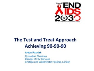 Anton Pozniak
Consultant Physician
Director of HIV Services
Chelsea and Westminster Hospital, London
The Test and Treat Approach
Achieving 90-90-90
 