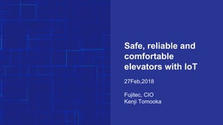 Safe, reliable and
comfortable
elevators with IoT
27Feb,2018
Fujitec, CIO
Kenji Tomooka
 