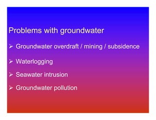 Problems with groundwater
 Groundwater overdraft / mining / subsidence

 Waterlogging

 Seawater intrusion

 Groundwater pollution
 