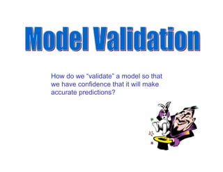 How do we “validate” a model so that
we have confidence that it will make
accurate predictions?
 