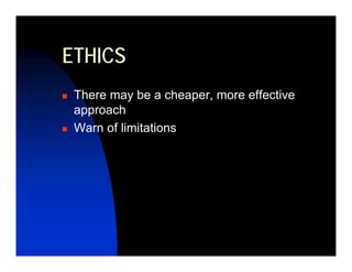 ETHICS
 There may be a cheaper, more effective
 approach
 Warn of limitations
 