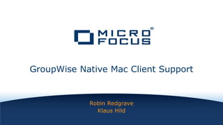 Robin Redgrave
Klaus Hild
GroupWise Native Mac Client Support
 