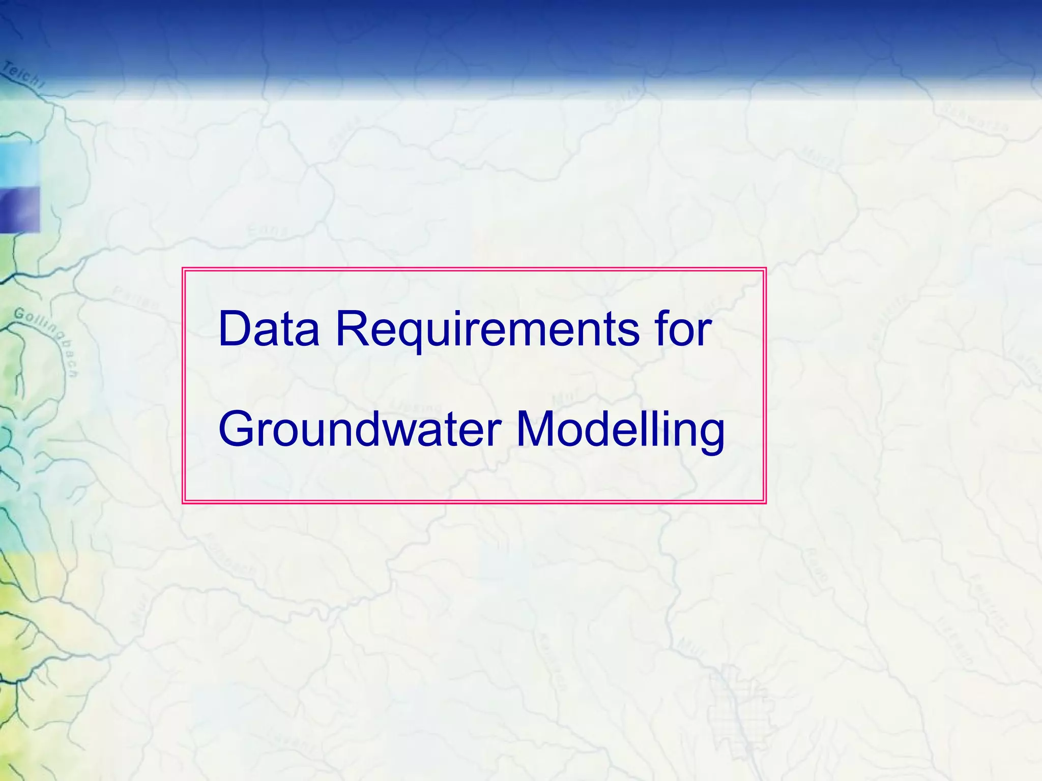 Data Requirements for
Groundwater Modelling
 