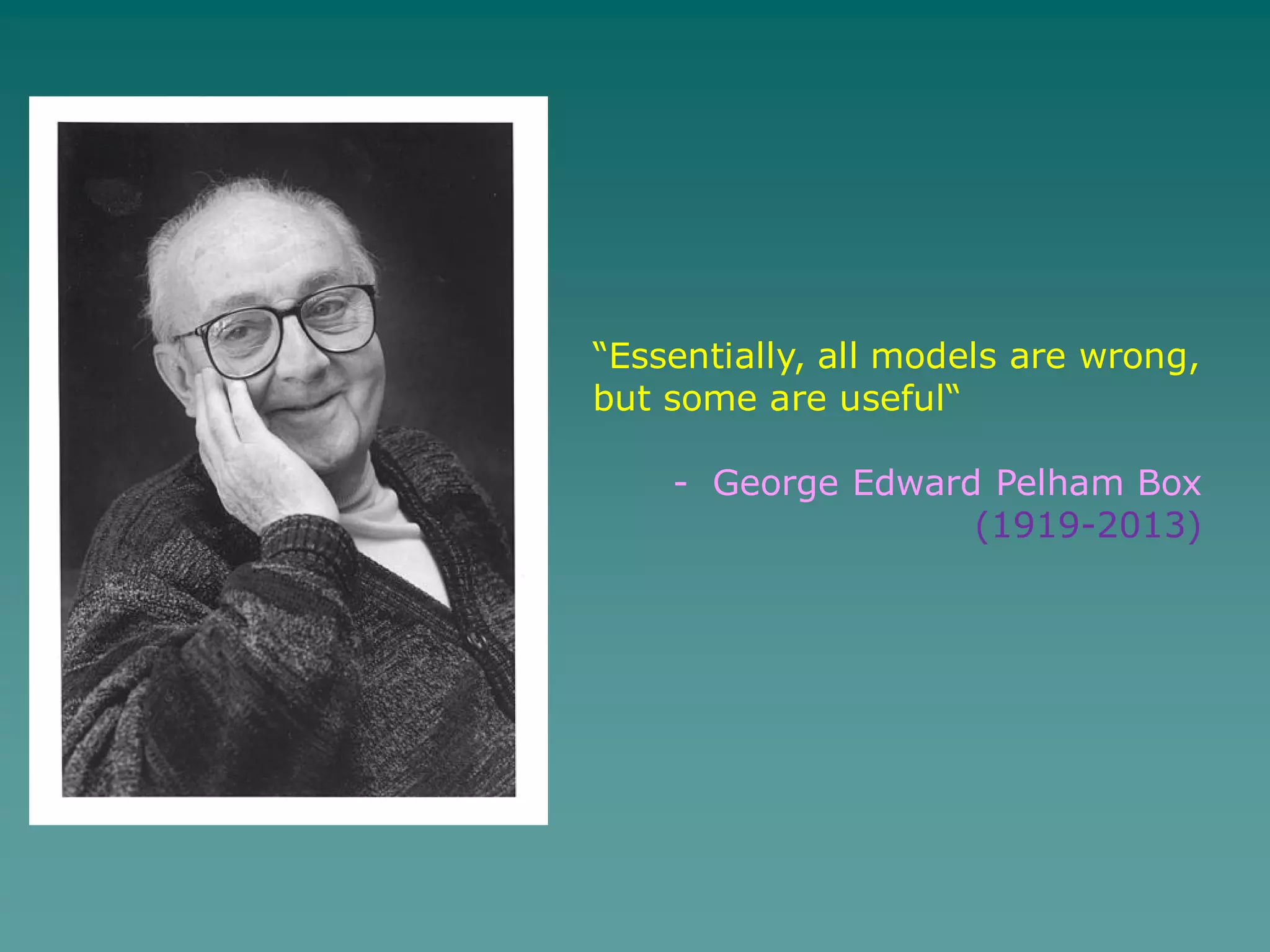 “Essentially, all models are wrong,
but some are useful“
- George Edward Pelham Box
(1919-2013)
 