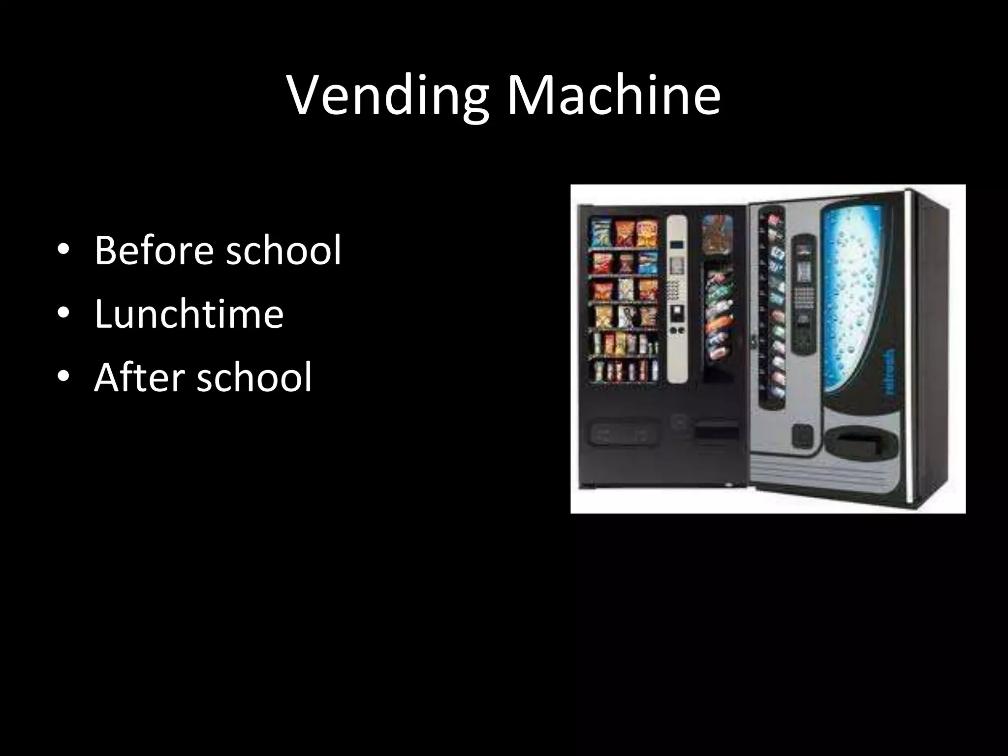 Vending Machine
• Before school
• Lunchtime
• After school
 