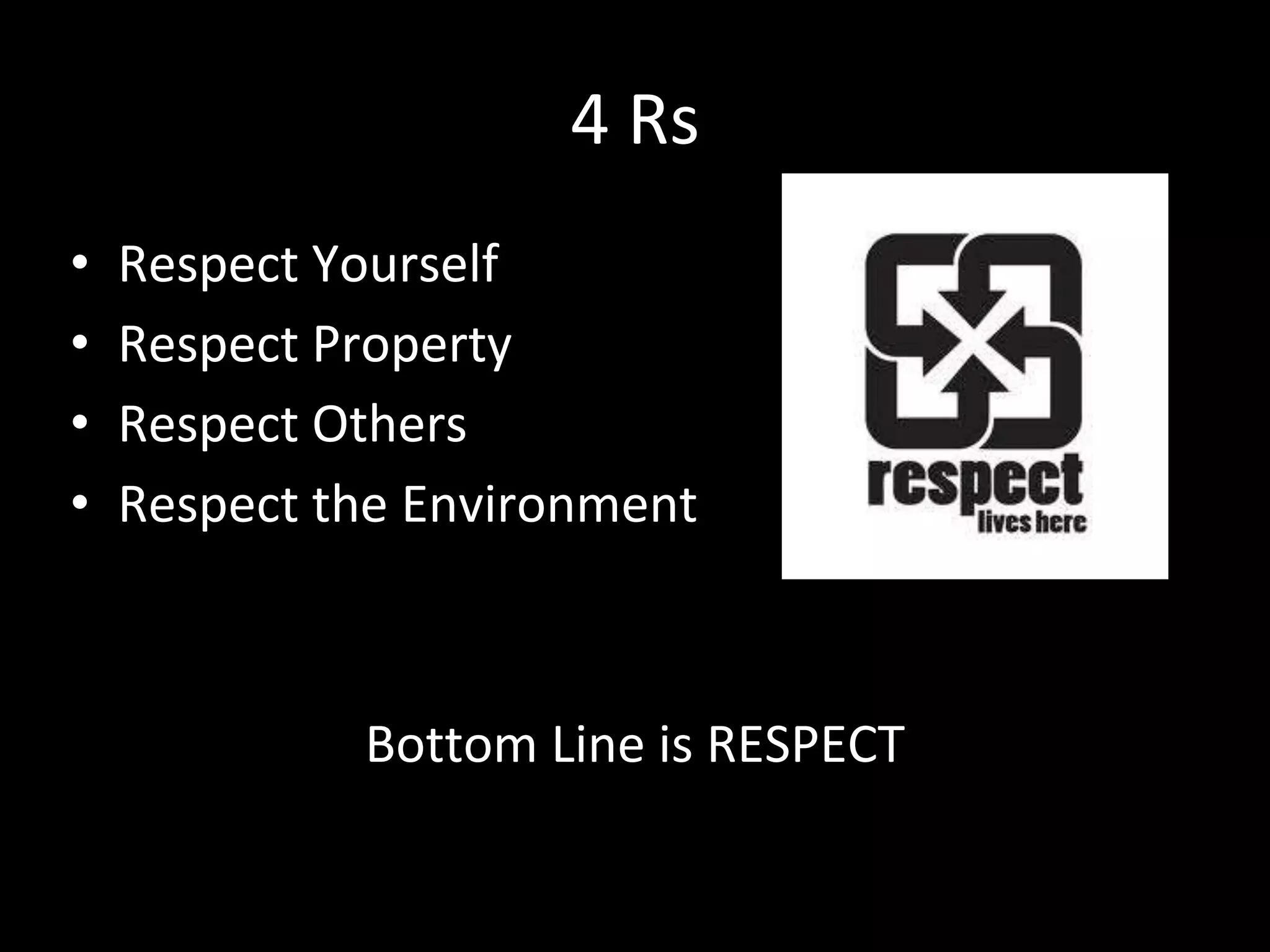 4 Rs
• Respect Yourself
• Respect Property
• Respect Others
• Respect the Environment
Bottom Line is RESPECT
 