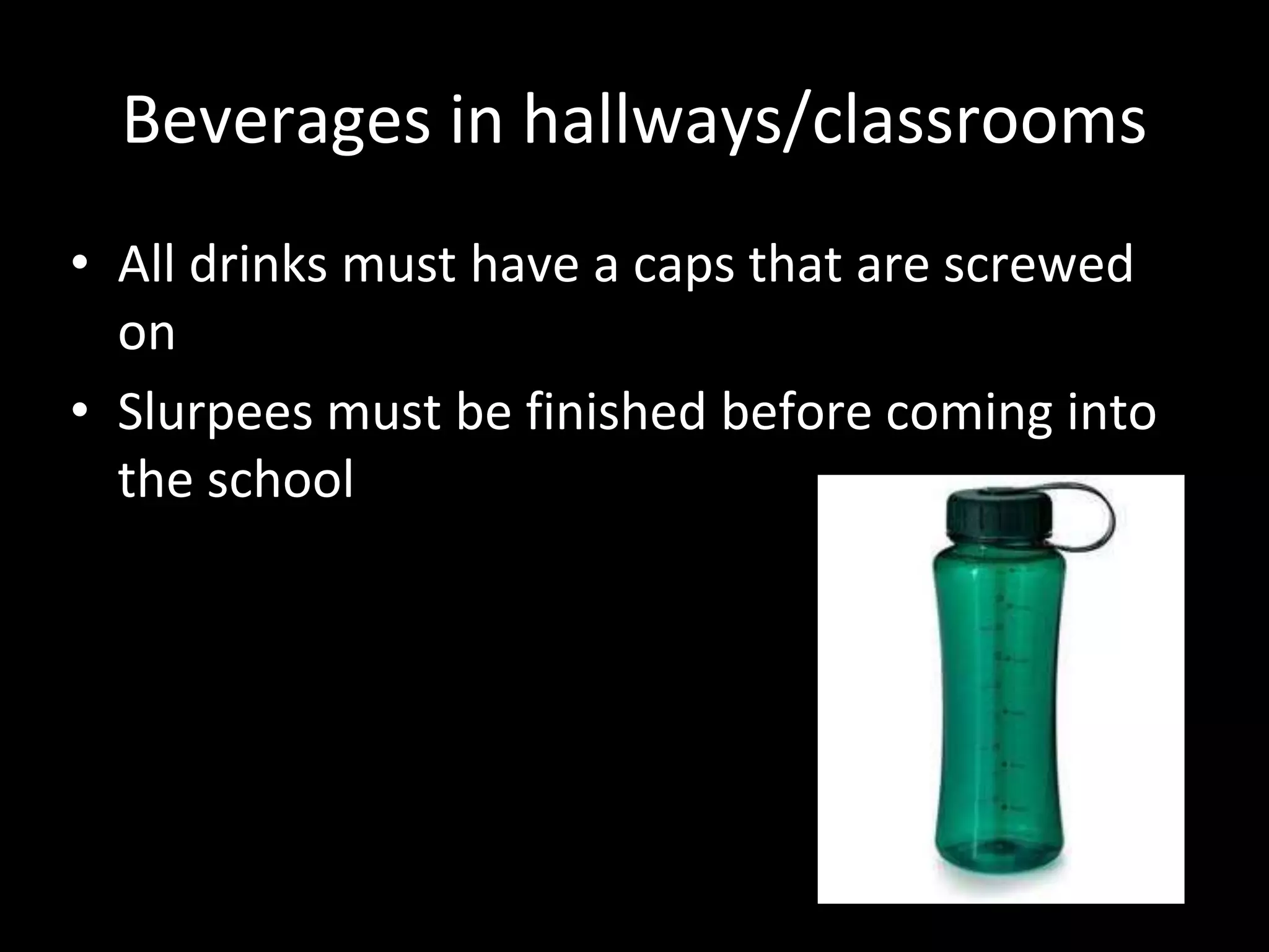 Beverages in hallways/classrooms
• All drinks must have a caps that are screwed
on
• Slurpees must be finished before coming into
the school
 