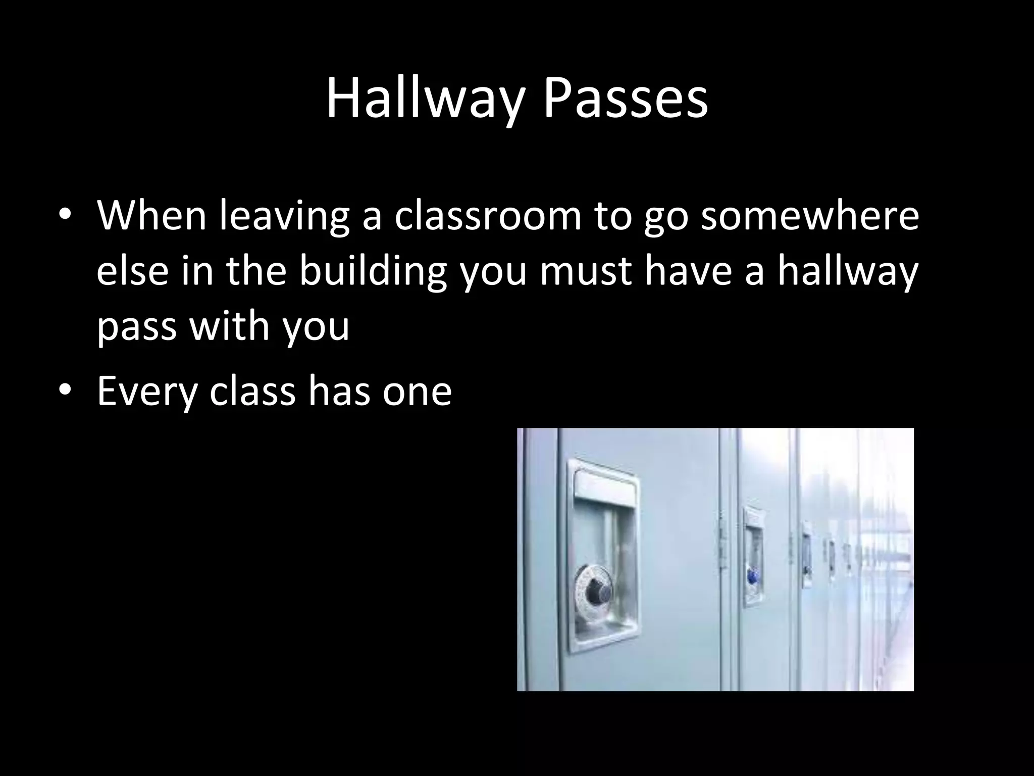 Hallway Passes
• When leaving a classroom to go somewhere
else in the building you must have a hallway
pass with you
• Every class has one
 