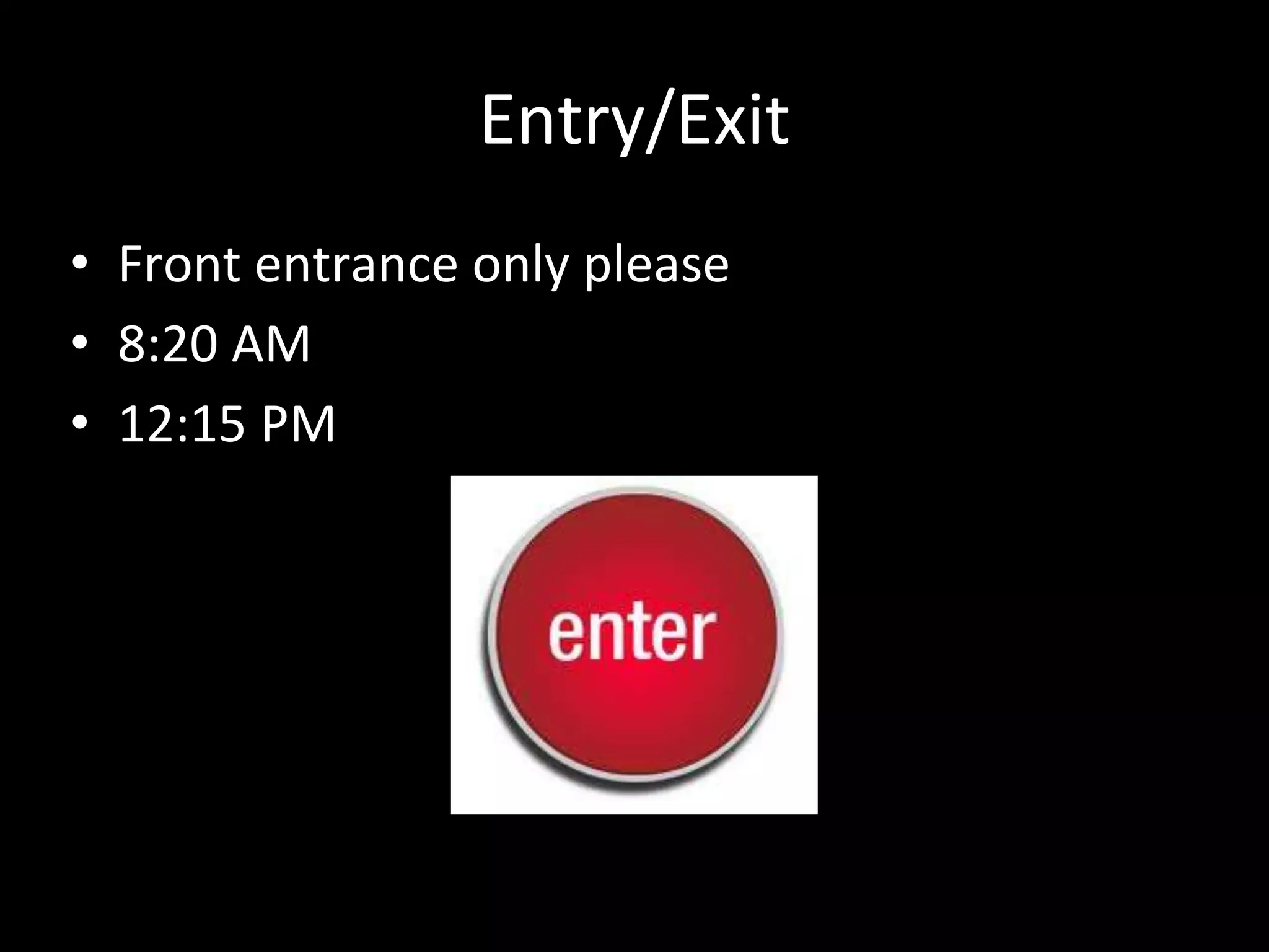 Entry/Exit
• Front entrance only please
• 8:20 AM
• 12:15 PM
 