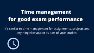 Time management
for good exam performance
It's similar to time management for assignments, projects and
anything else you do as part of your studies.
 