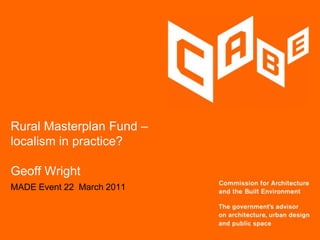 Rural Masterplan Fund –localism in practice?Geoff Wright MADE Event 22  March 2011 