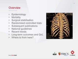 Overview
• Epidemiology
• Mortality
• Surgical stabilisation
• Randomised controlled trials
• Subsequent publications
• National guidelines
• Recent trends
• Long-term outcomes and QoL
• Where to from here?
4
 
