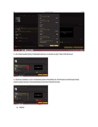 5.-EN CONFIGURACION LEPONEMOSMUSICA O DEJAR LA QUE TRAE PORDEFAULT
6.-DESPUES DAMOS CLICKA PERSONALIZARYPASAMOSDE APARTADOA APARTADOPARA
CONFIGURARSEGÚN CONSIDEREMOSNUESTRA PRESENTACION.
A) MODO
 