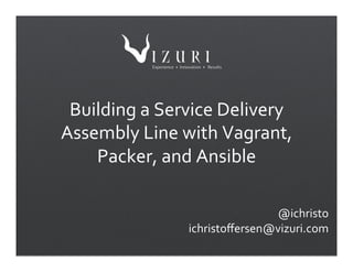 Building(a(Service(Delivery(
Assembly(Line(with(Vagrant,(
Packer,(and(Ansible( (
(
(
(
@ichristo(
ichristoﬀersen@vizuri.com(
 