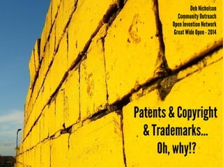 Patents & Copyright
& Trademarks...
Oh, why!?
Deb Nicholson
Community Outreach
Open Invention Network
Great Wide Open- 2014
 