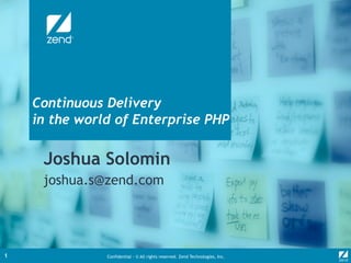 Confidential - © All rights reserved. Zend Technologies, Inc.1
 
Continuous Delivery
in the world of Enterprise PHP
Joshua Solomin
joshua.s@zend.com
 