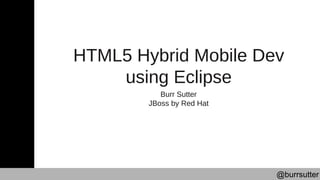 @burrsutter
HTML5 Hybrid Mobile Dev
using Eclipse
Burr Sutter
JBoss by Red Hat
 