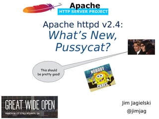 Jim Jagielski
@jimjag
Apache httpd v2.4:
What’s New,
Pussycat?
This should
be pretty good!
 