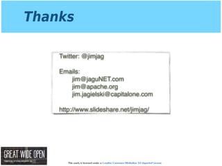This work is licensed under a Creative Commons Attribution 3.0 Unported License.
Thanks
Twitter: @jimjag
Emails: 
jim@jaguNET.com 
jim@apache.org 
jim.jagielski@capitalone.com
http://www.slideshare.net/jimjag/
 